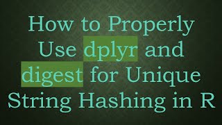 How to Properly Use dplyr and digest for Unique String Hashing in R