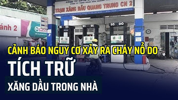 Cảnh báo nguy cơ xảy ra cháy nổ do tích trữ xăng dầu trong nhà