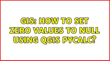 GIS: How to set Zero values to NULL using QGIS pycalc? (2 Solutions!!)