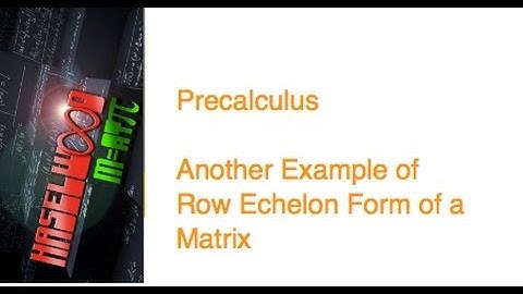 Precalculus - 7.3 Notes Example 5: Another Example of Row Echelon Form of a Matrix