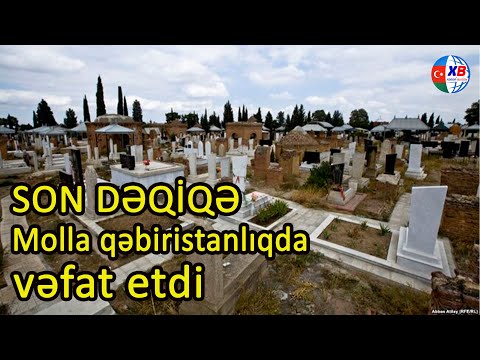 SON DƏQİQI!  Molla qəbiristanlıqda vəfat etdi