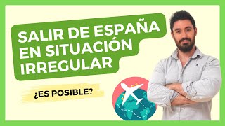 SALIR de ESPAÑA en ESTADO IRREGULAR: ¿Es posible? ✈