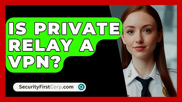 Is Private Relay A VPN? - SecurityFirstCorp.com