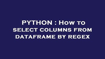 PYTHON : How to select columns from dataframe by regex