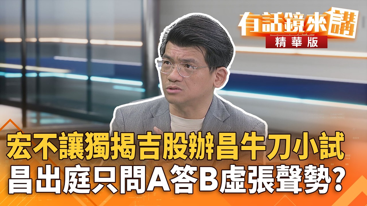 #宏不讓獨揭吉股辦昌牛刀小試　昌出庭只問A答B虛張聲勢？｜林俊宏 邱垂正｜吳安琪｜【#有話鏡來講】20260304