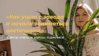 Как ушла с завода и начала заниматься цветочками. И другие ответы на вопросы подписчиков