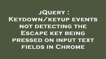 jQuery : Keydown/keyup events not detecting the Escape key being pressed on input text fields in Chr