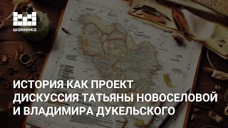 История как проект. Дискуссия Татьяны Новоселовой и Владимира Дукельского