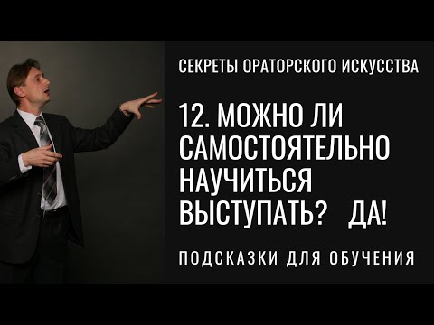 12. Можно ли научиться  выступать самому? Можно. Как? Обучение ораторскому искусству самостоятельно.