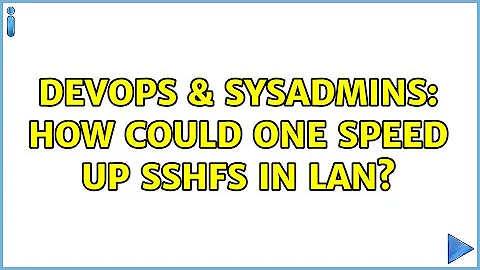DevOps & SysAdmins: How could one speed up SSHFS in LAN? (4 Solutions!!)