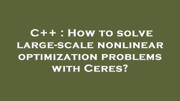 C++ : How to solve large-scale nonlinear optimization problems with Ceres?