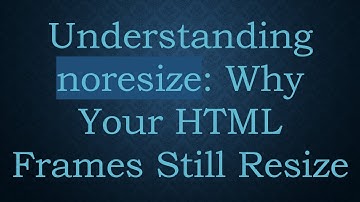 Understanding noresize: Why Your HTML Frames Still Resize