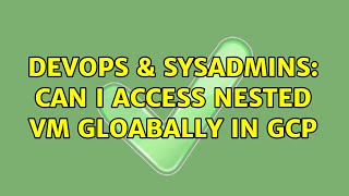 Celebrity DevOps & SysAdmins: Can I access nested VM gloabally in GCP Wealth