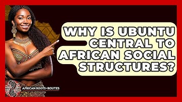 Why Is Ubuntu Central To African Social Structures? - African Roots And Routes