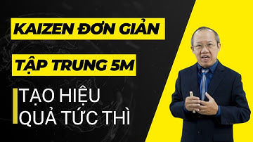 KAIZEN CẢI TIẾN ĐƠN GIẢN, TẬP TRUNG 5M TẠO HIỆU QUẢ TỨC THÌ