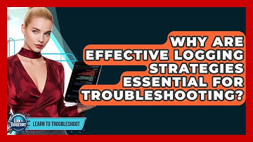 Why Are Effective Logging Strategies Essential For Troubleshooting? - Learn To Troubleshoot