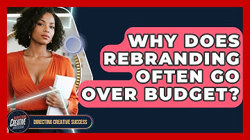 Why Does Rebranding Often Go Over Budget? - Directing Creative Success