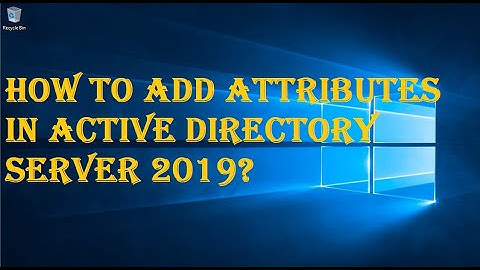 HOW TO ADD ATTRIBUTES IN ACTIVE DIRECTORY SERVER 2019?