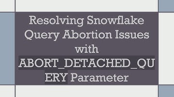 Resolving Snowflake Query Abortion Issues with ABORT_DETACHED_QUERY Parameter