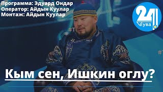 Кым сен, Ишкин оглу?