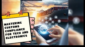 Mastering Customs Compliance for Tech and Electronics