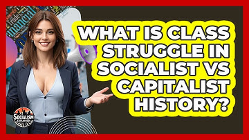 What Is Class Struggle In Socialist Vs Capitalist History? - Socialism Explained