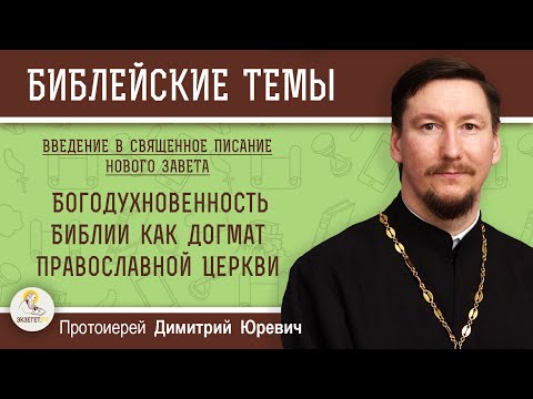 Богодухновенность Библии как догмат Православной Церкви.  Протоиерей Димитрий Юревич