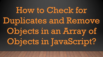 How to Check for Duplicates and Remove Objects in an Array of Objects in JavaScript?