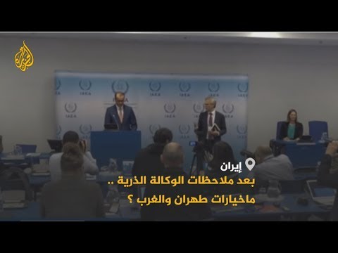 🇮🇷 الملف النووي الإيراني .. خيارات طهران والغرب بعد ملاحظات الوكالة الذرية