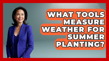 What Tools Measure Weather For Summer Planting? - Weather Watchdog