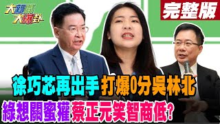 【#大新聞大爆卦 上】徐巧芯再出手打爆0分吳林北綠想關蜜獾蔡正元笑智商低?完整版 20240515@HotNewsTalk