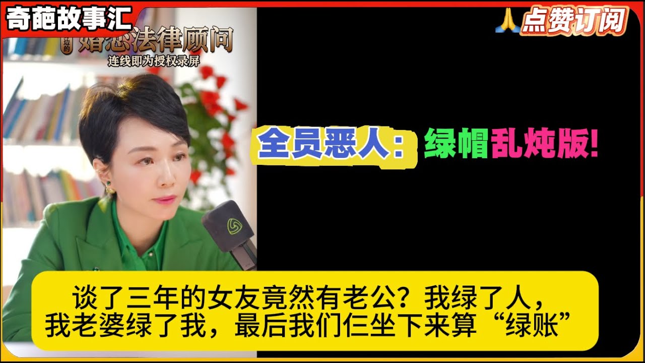 全员恶人：婚姻乱炖版!谈了三年的女友竟然有老公？我绿了人，我老婆绿了我，最后我们仨坐下来算“绿账”奇葩故事汇白律