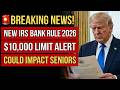 New IRS Bank Rule 2026: $10,000 Limit That Could Affect Seniors