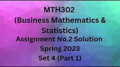 MTH302 (Business Mathematics & Statistics) Assignment No.2 Solution Spring 2023 - Set 4 (Part 1)