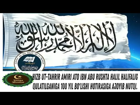 ХИЗБ УТ-ТАХРИР АМИРИ АТО ИБН АБУ РУШТА ХАЛИЛ, ХАЛИФАЛИК КУЛАТИЛГАНИГА 100 ЙИЛ ТУ́ЛИШИГА АЖИБ НУТКИ.