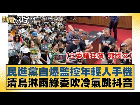 民進黨自爆監控年輕人手機 清鳥淋雨綠委吹冷氣跳抖音 新聞大白話 20240528