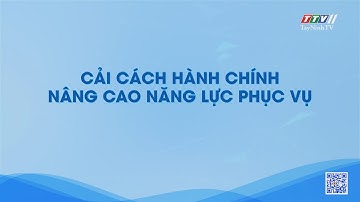 Cải cách hành chính nâng cao năng lực phục vụ | Thông tin Pháp luật Thuế | TayNinhTV
