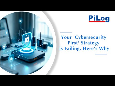 Your ‘Cybersecurity First’ Strategy is Failing. Here’s Why. | PiLog Group