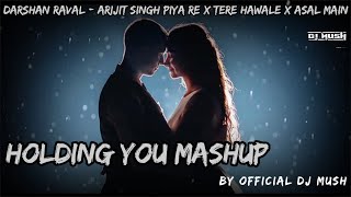 Holding You Mashup Darshan Raval Arijit Singh Piya Re x Tere Hawale x Asal Main By Official Dj Mush