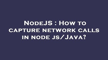 NodeJS : How to capture network calls in node js/Java?