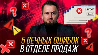 5 вечных ошибок в отделе продаж, именно они мешают построить системные продажи