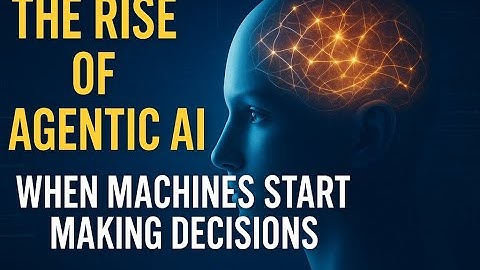 The Rise of Agentic AI: When Machines Start Making Decisions