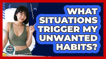 What Situations Trigger My Unwanted Habits?