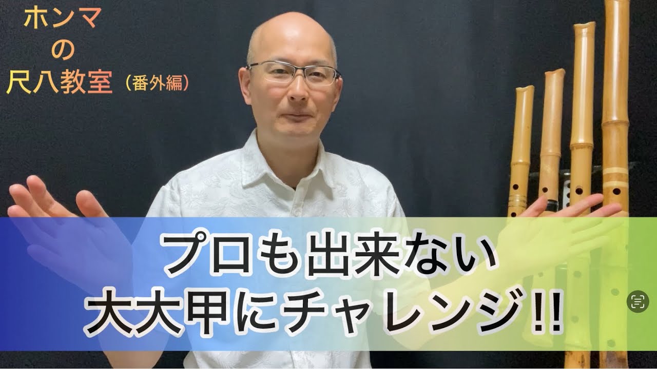 ホンマの尺八教室（番外編）「プロも出来ない大大甲にチャレンジ