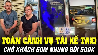 TOÀN CẢNH VỤ TÀI XẾ TAXI CHỞ KHÁCH 50M NHƯNG ĐÒI 500K, KHÁCH QUÊN HỘ CHIẾU TÍNH THÊM 500K