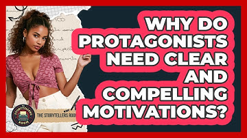 Why Do Protagonists Need Clear And Compelling Motivations? - The Storytellers Room