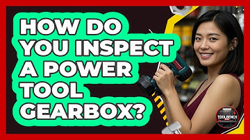 How Do You Inspect A Power Tool Gearbox? - ToolBench Pros