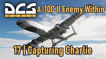 A-10C II Enemy Within Campaign | Mission 17 | Capturing Charlie | DCS