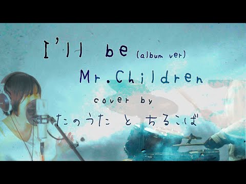 Mr.Children「I’ll be(album ver)」ミスチルをこよなく愛する2人が起死回生のコラボ！いつまでも全ミスチルファンに捧ぐ【たのうた x ちるこば】