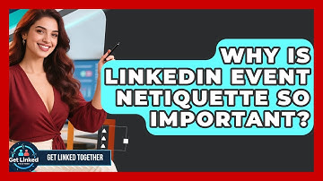 Why Is LinkedIn Event Netiquette So Important? - Get Linked Together